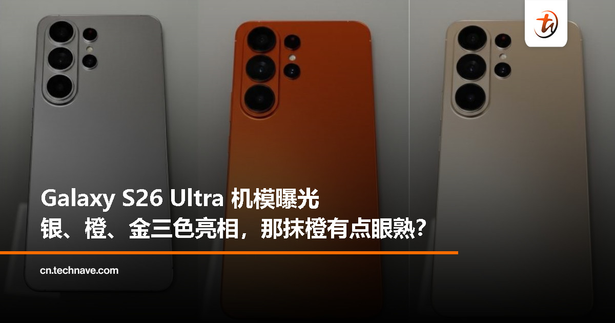 Samsung Galaxy S26 Ultra 模型机曝光：橙色版本被网友调侃“撞色 iPhone 17 Pro”