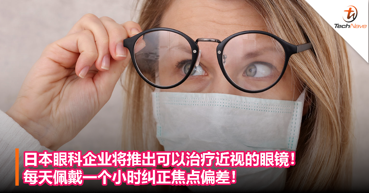 日本眼科企业将推出可以治疗近视的眼镜！每天佩戴一个小时纠正焦点偏差！