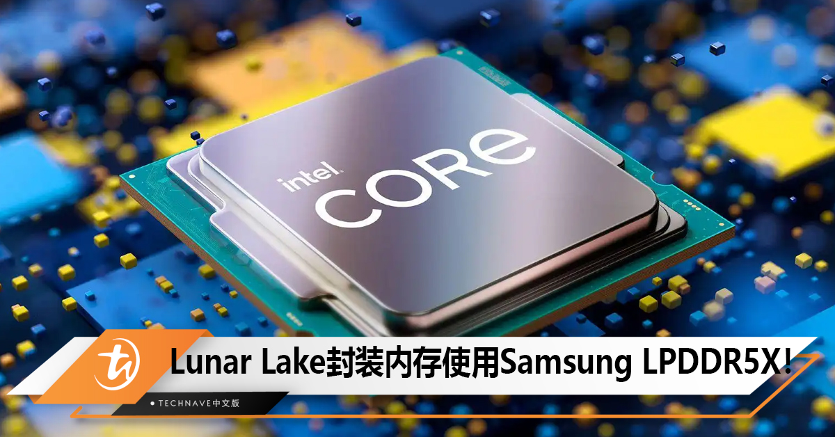 传Intel已签订合同， Lunar Lake封装内存使用Samsung LPDDR5X！