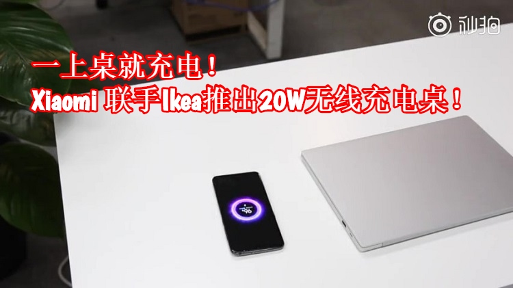 Xiaomi 和 IKEA将联手推出20W无线充电桌！手机一放上桌子就充电！