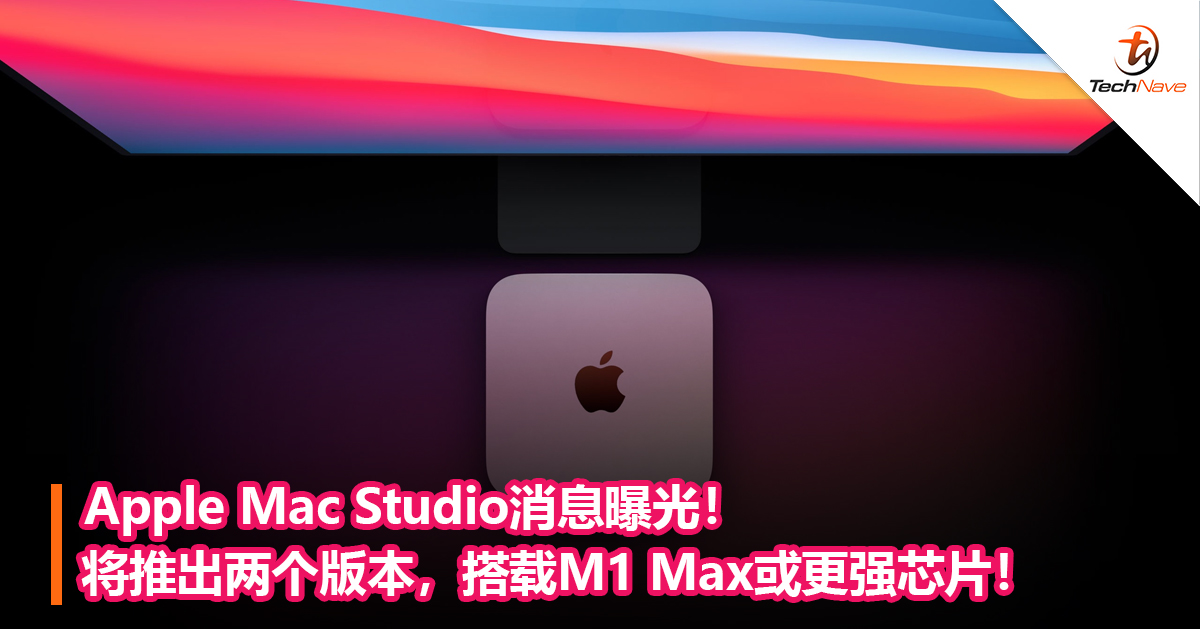 Apple Mac Studio消息曝光！将推出两个版本，搭载M1 Max或更强芯片！