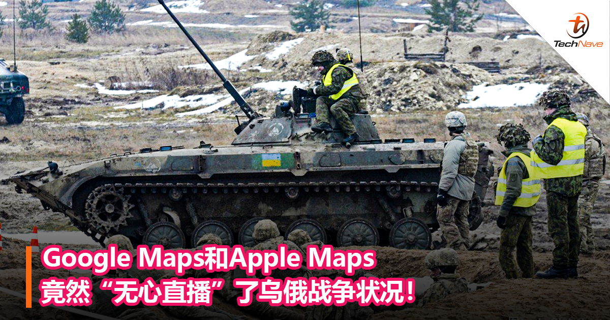 Google Maps和Apple Maps竟然“无心直播”了乌俄战争状况！