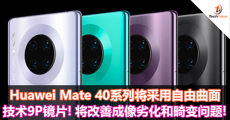 Huawei Mate 40系列将采用自由曲面技术9P镜片！改善成像劣化和畸变问题！
