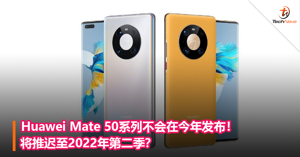 Huawei Mate 50系列不会在今年发布！将推迟至2022年第二季？
