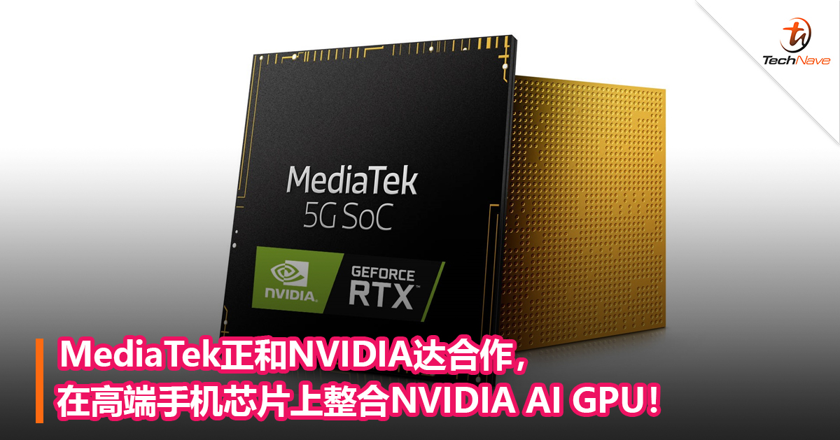 MediaTek正和NVIDIA达合作，在高端手机芯片上整合NVIDIA AI GPU！