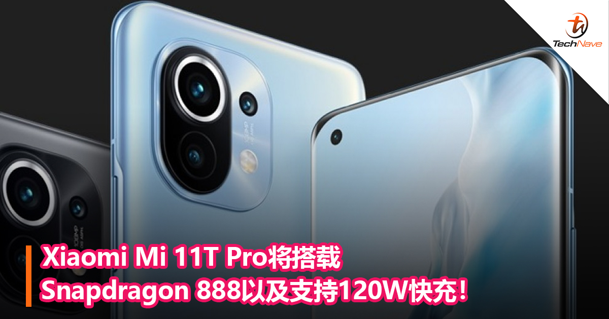Xiaomi Mi 11T Pro将搭载Snapdragon 888以及支持120W快充！