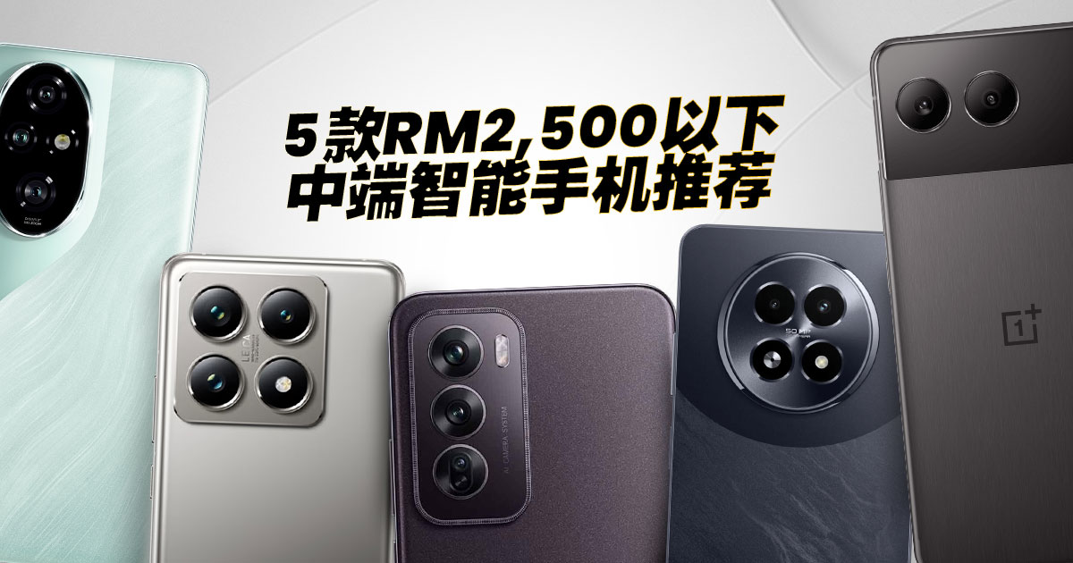 谁是性价比之王？性能、设计、拍摄全都有——RM2,500 以下中端智能手机推荐！