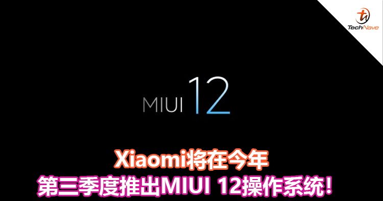 Xiaomi将在今年第三季度推出MIUI 12操作系统！
