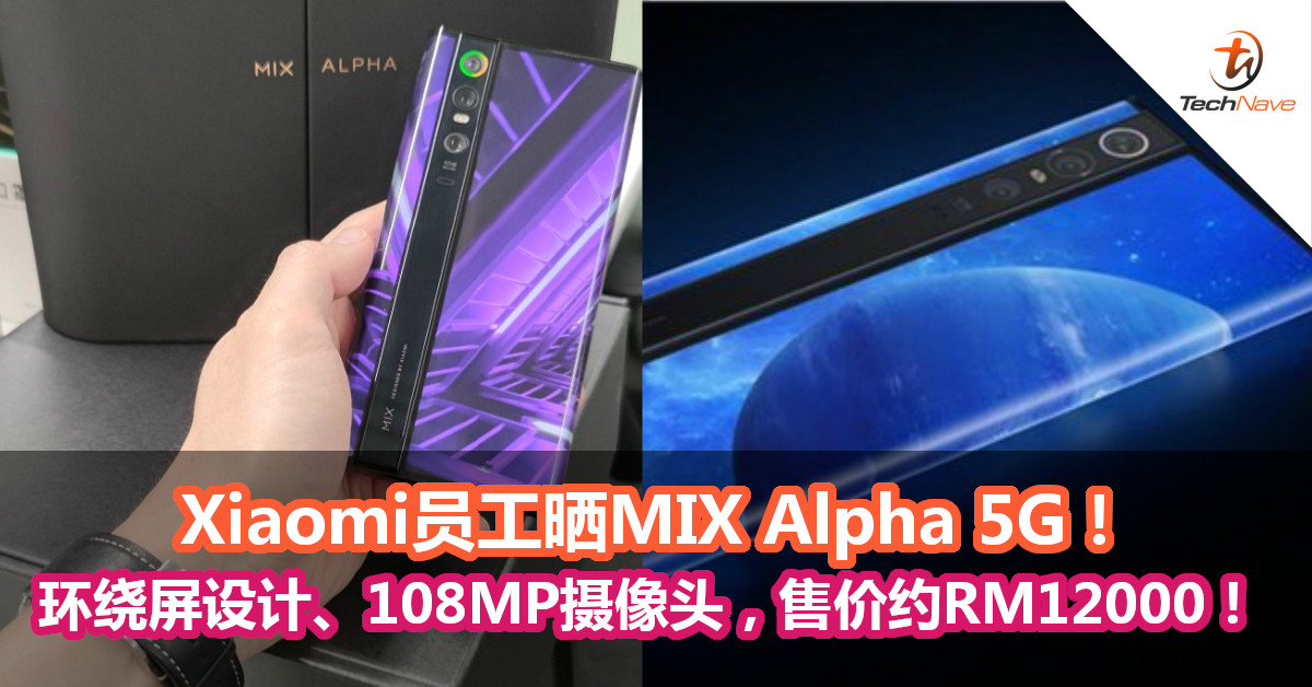 Xiaomi员工晒MIX Alpha 5G！环绕屏设计、108MP摄像头，售价约RM12000！