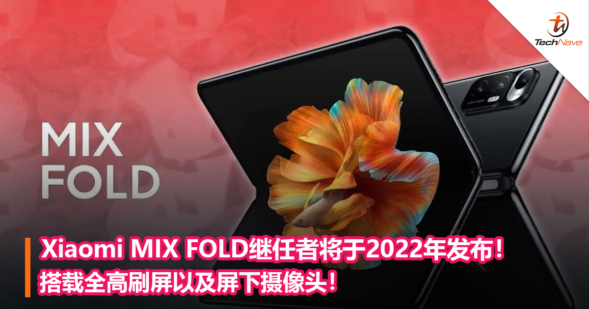 Xiaomi MIX FOLD继任者将于2022年发布！搭载全高刷屏以及屏下摄像头！