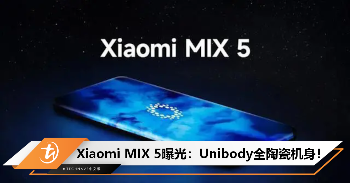 Xiaomi MIX 5曝光：将采用Unibody全陶瓷机身+全域高分屏下前摄！