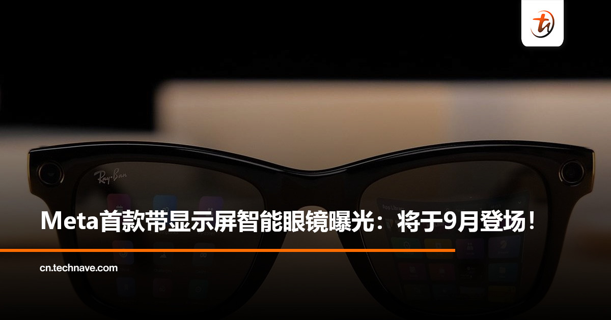 Meta首款带显示屏智能眼镜曝光：将于9月亮相，售价约RM3,300起！