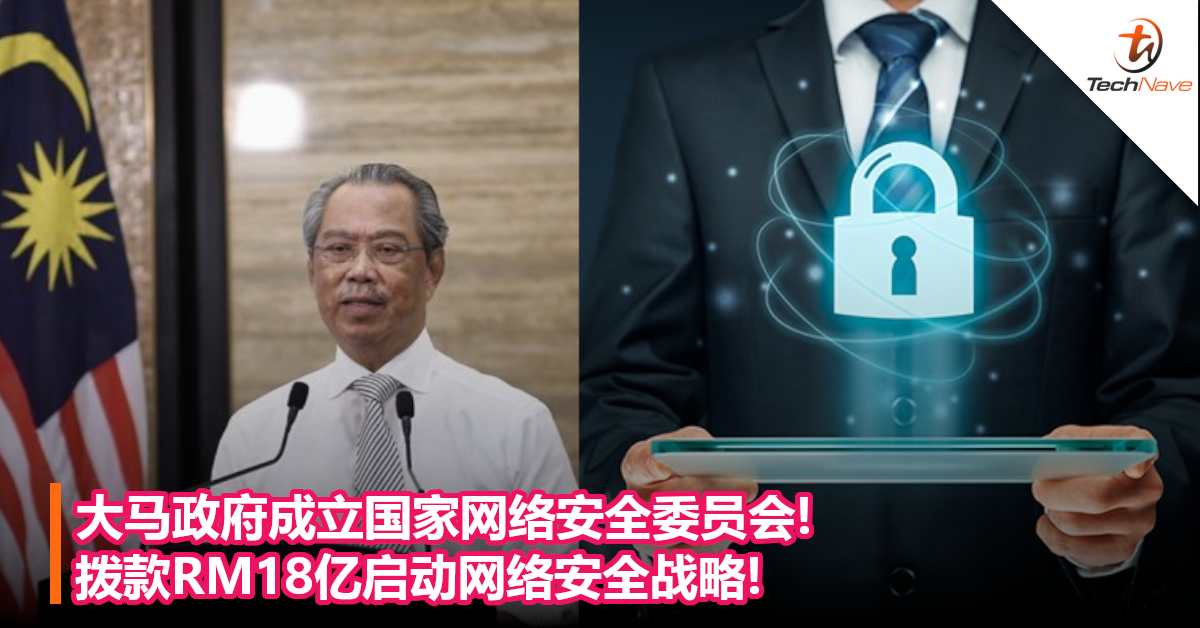 大马政府成立国家网络安全委员会!拨款RM18亿启动网络安全战略!