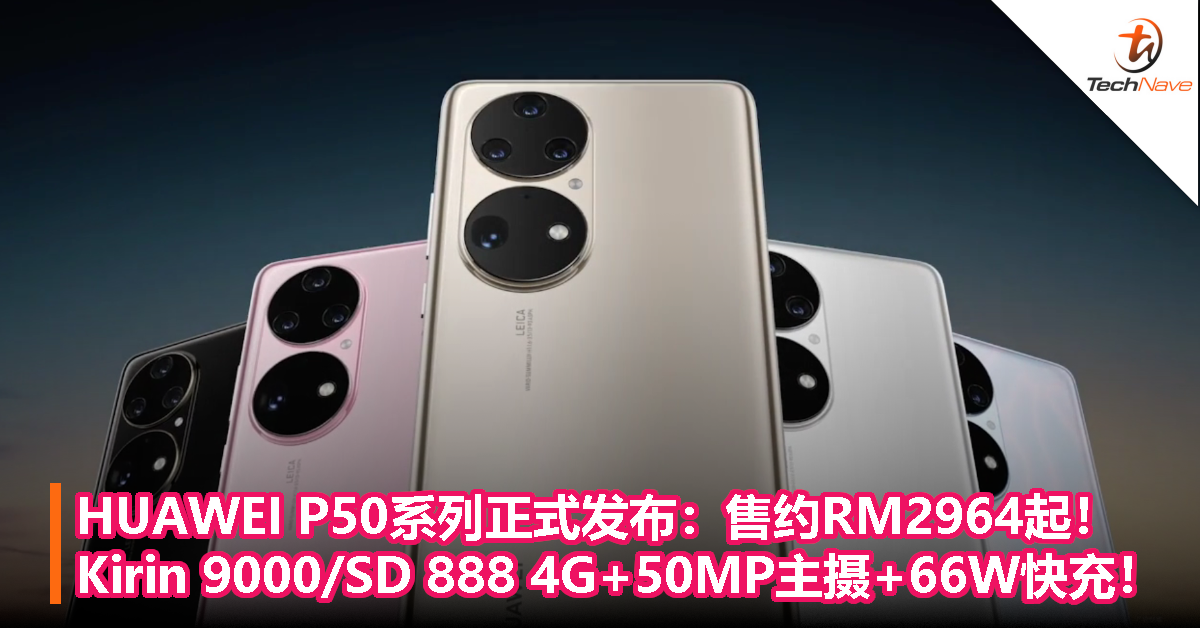 HUAWEI P50系列正式发布：售约RM2946起！Kirin 9000/SD 888 4G+50MP主摄+66W快充！