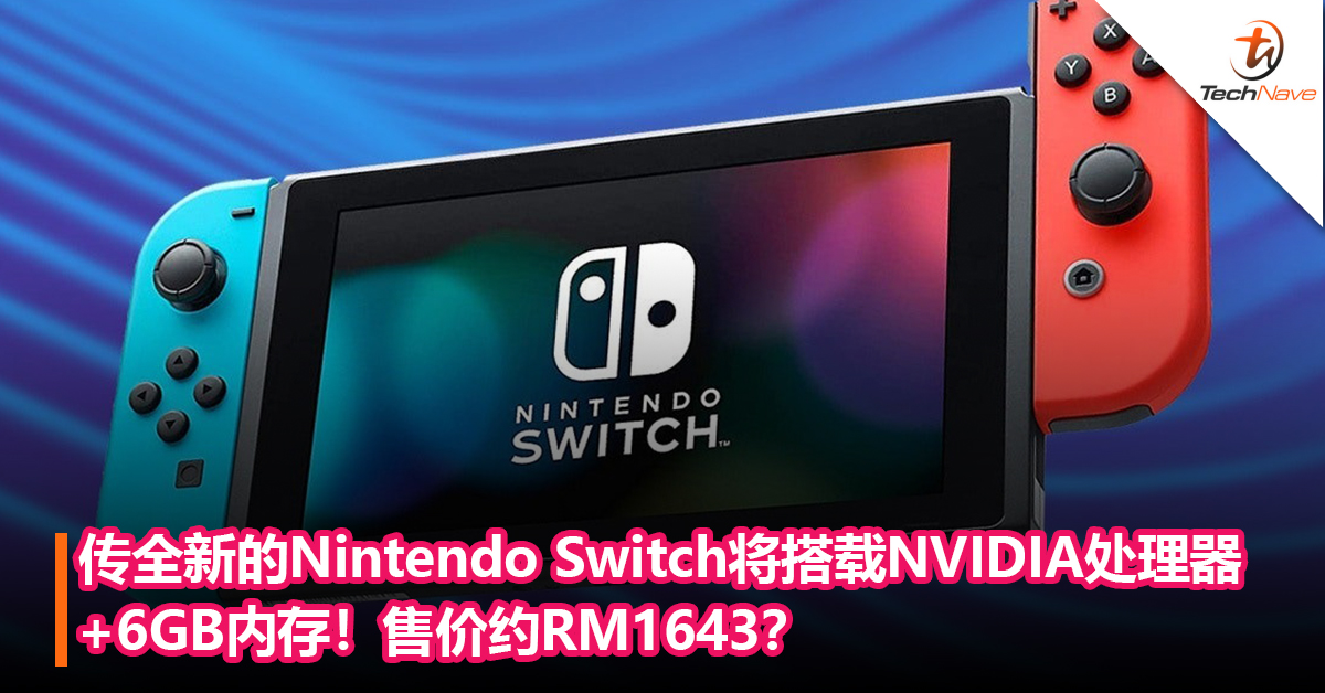 传全新的Nintendo Switch将搭载NVIDIA处理器+6GB内存！售价约RM1,643？