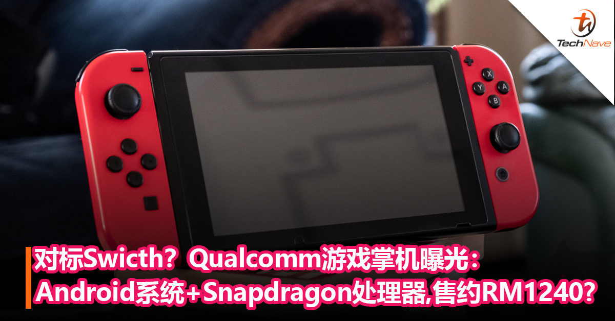 对标Nintendo Swicth？Qualcomm游戏掌机曝光：Android系统+Snapdragon处理器+6000mAh！售约RM1240?
