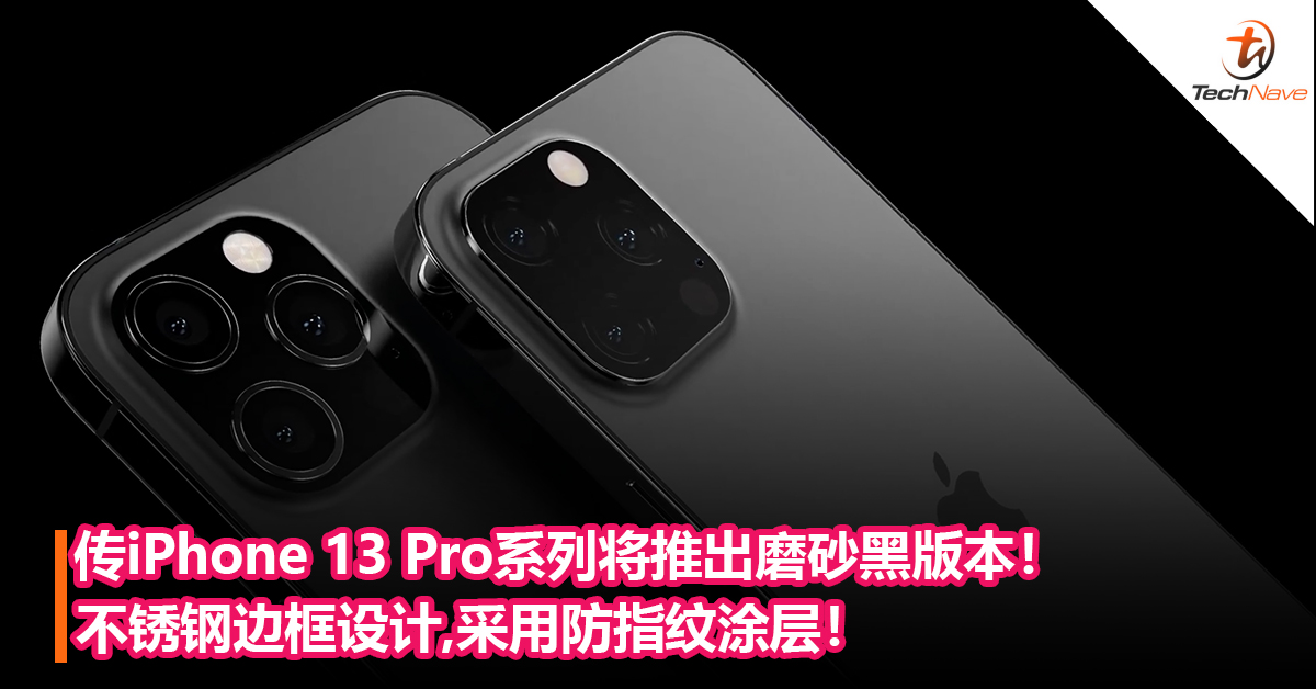 传iPhone 13 Pro系列将推出磨砂黑版本！不锈钢边框设计，采用防指纹涂层！