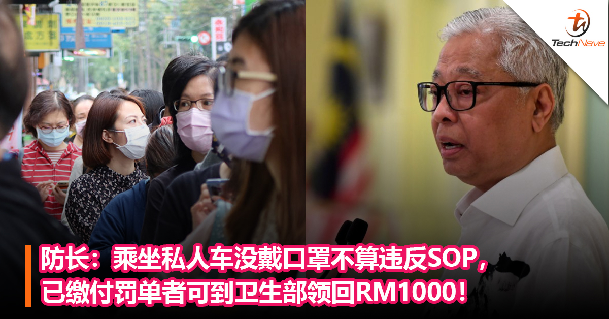 防长：乘坐私人车没戴口罩不算违反SOP，已缴付罚单者可到卫生部领回RM1000！