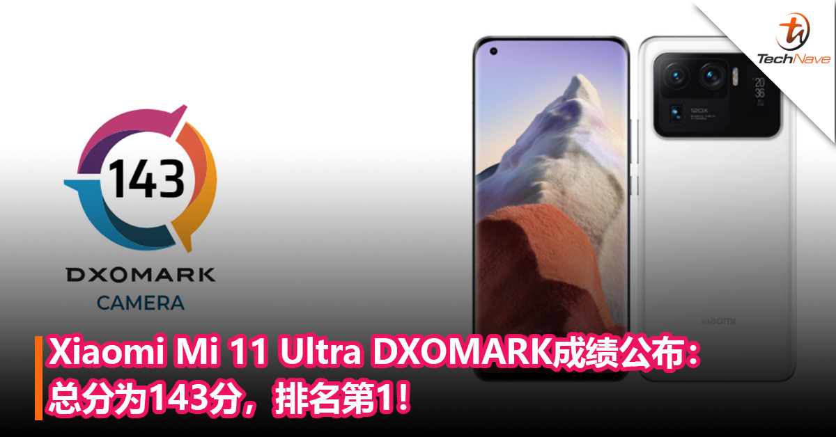 刷新排行榜！Xiaomi Mi 11 Ultra DXOMARK成绩公布：总分为143分，排名第1！