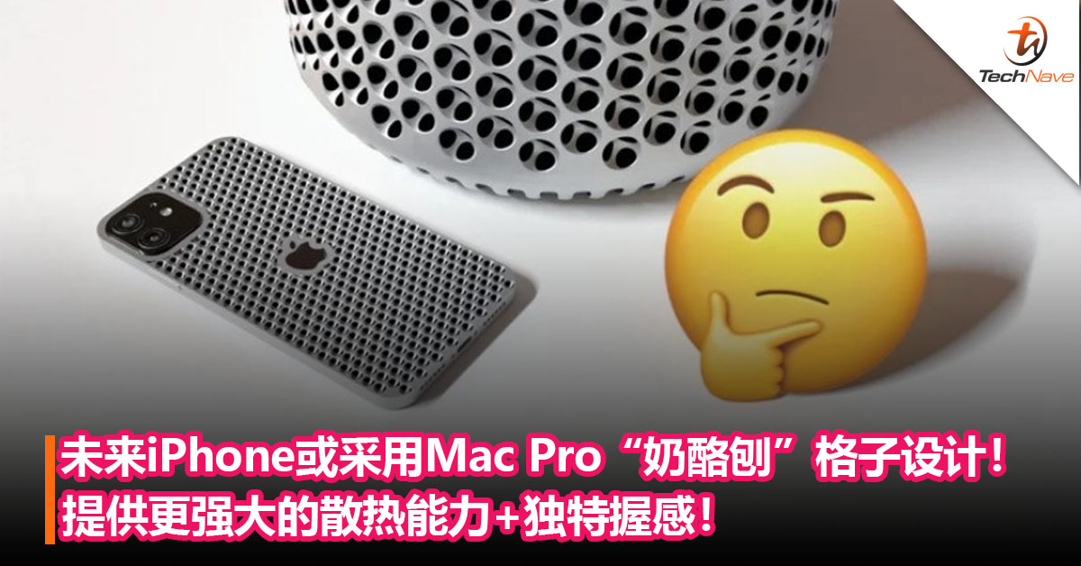 未来iPhone或采用Mac Pro“奶酪刨”格子设计！提供更强大的散热能力+独特握感！