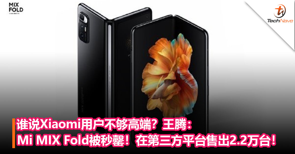 谁说Xiaomi用户不够高端？王腾：Mi MIX Fold被秒罄！在第三方平台售出2.2万台！