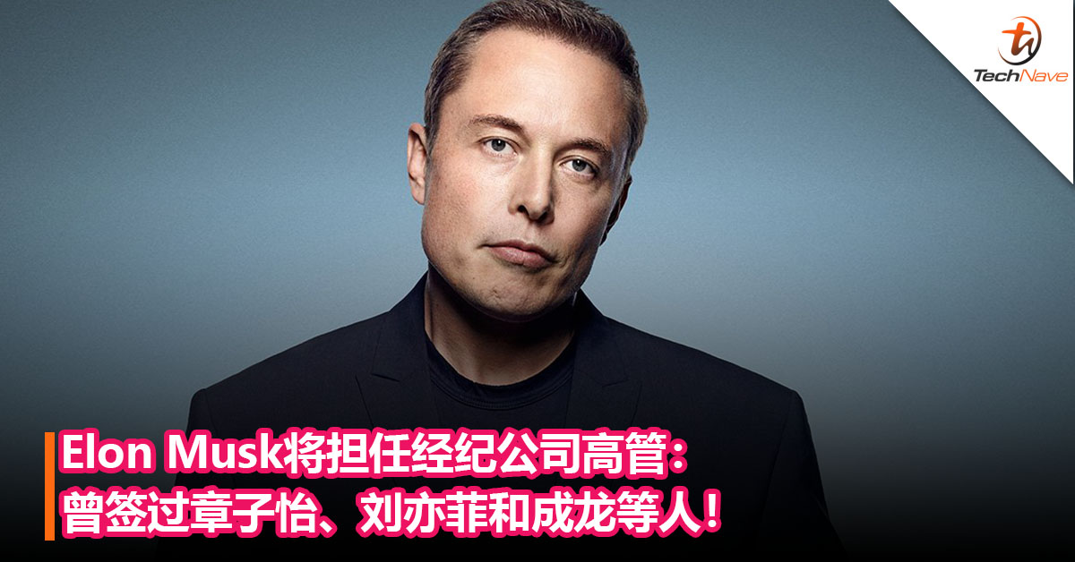 Elon Musk将担任经纪公司高管：曾签过章子怡、刘亦菲和成龙等人！