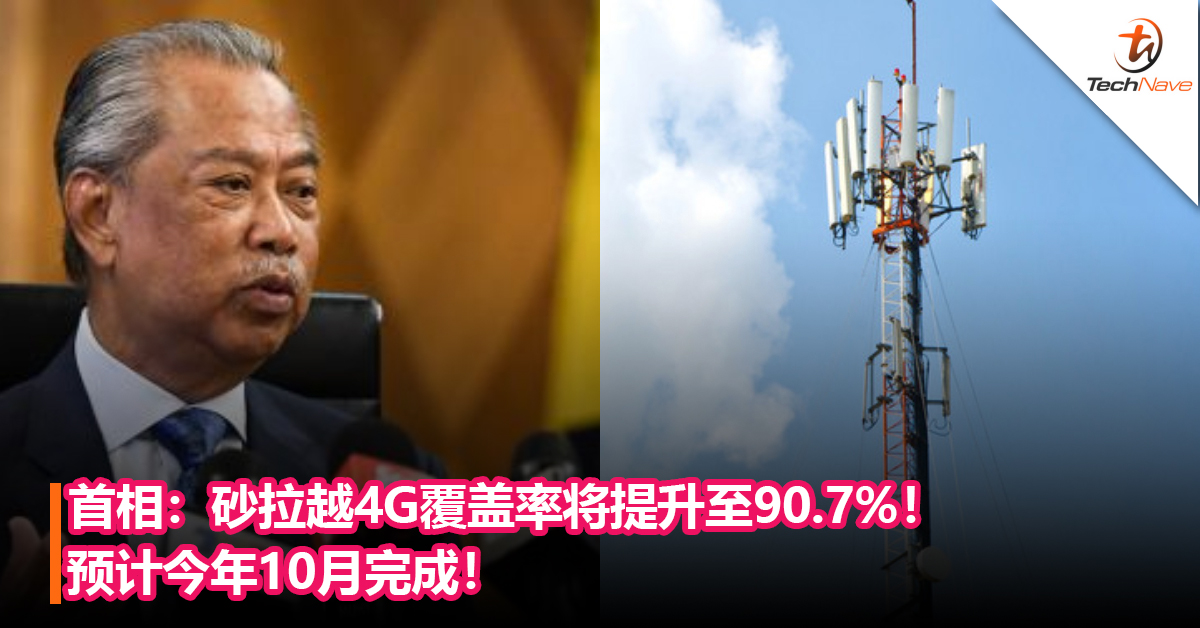 首相：砂拉越4G覆盖率将从73.6%提升至90.7%！预计今年10月完成！