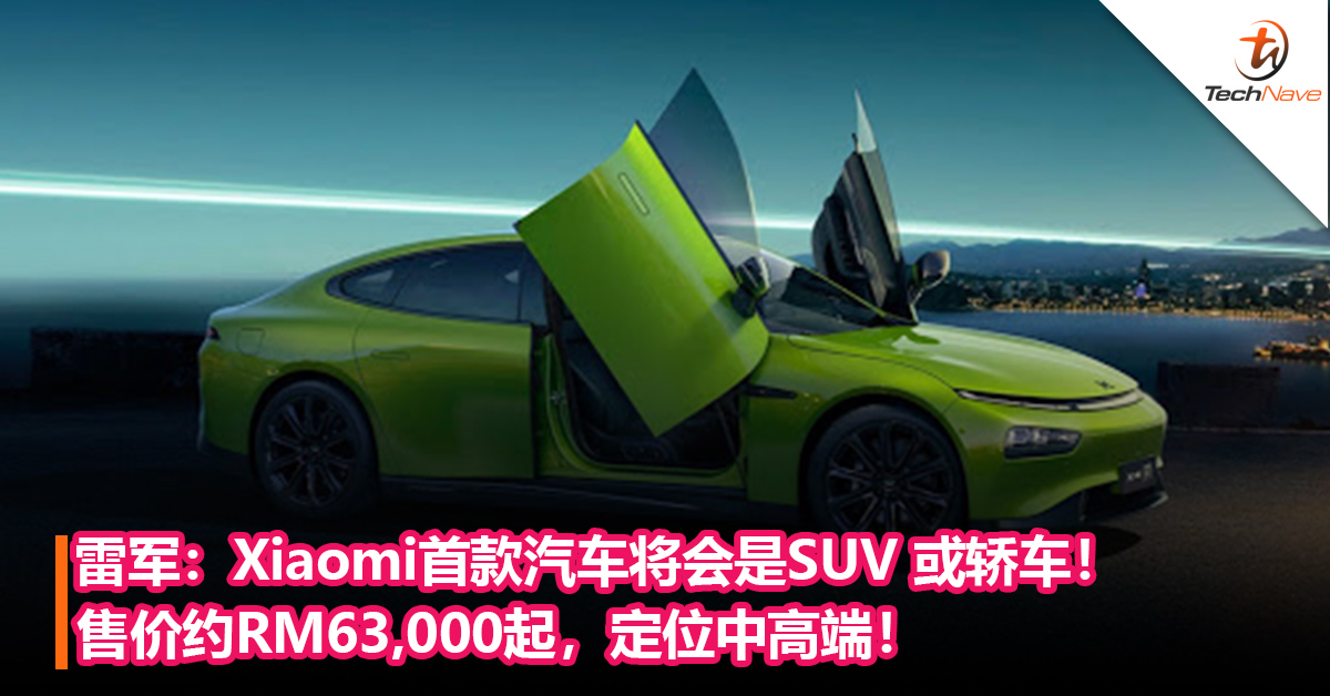 雷军：Xiaomi首款汽车将会是SUV或轿车！售价约RM63,000起，定位中高端！