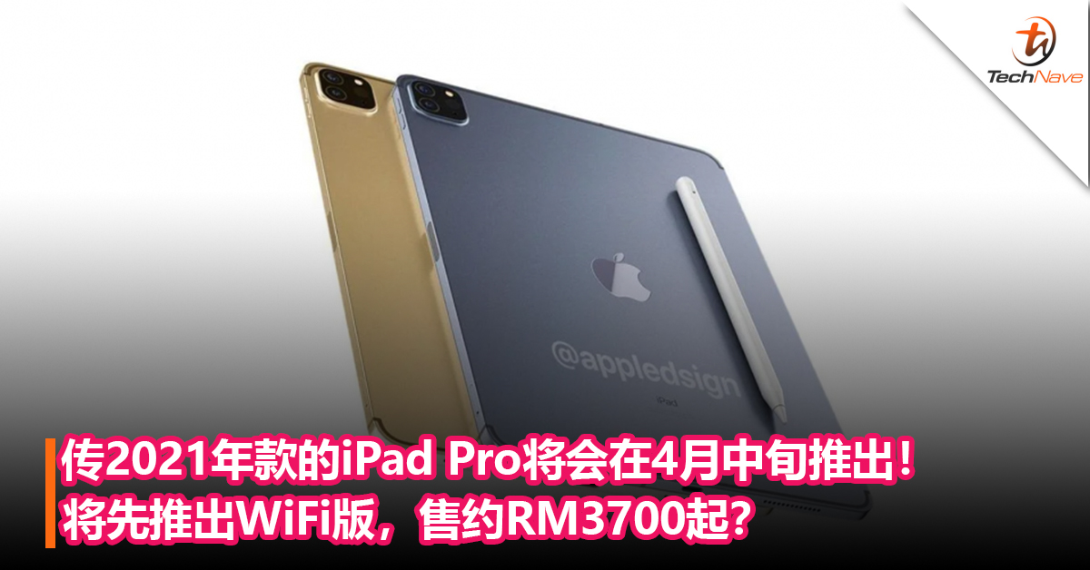 传2021年款的iPad Pro将会在4 月中旬推出！将先推出WiFi版，售约RM3700起？