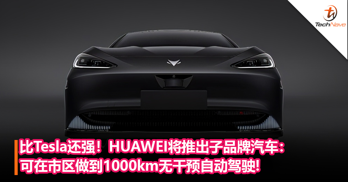 比Tesla还强！HUAWEI将推出子品牌汽车：可在市区做到1000km无干预自动驾驶！