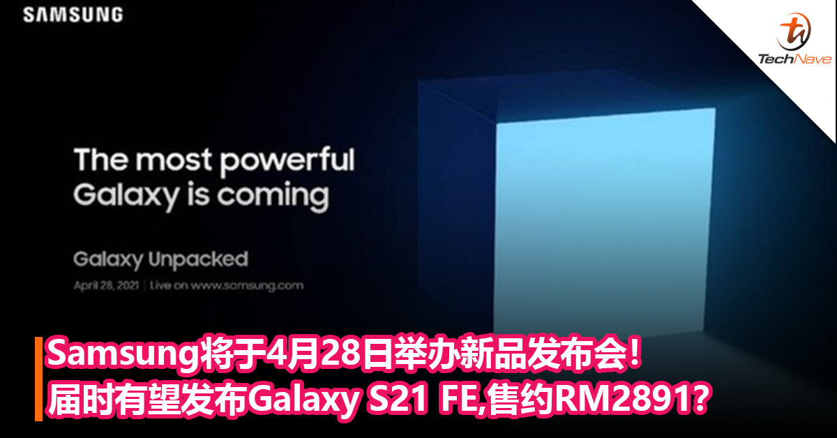 Samsung将于4月28日举办新品发布会！届时有望发布价格更亲民的Galaxy S21 FE！售约RM2891？