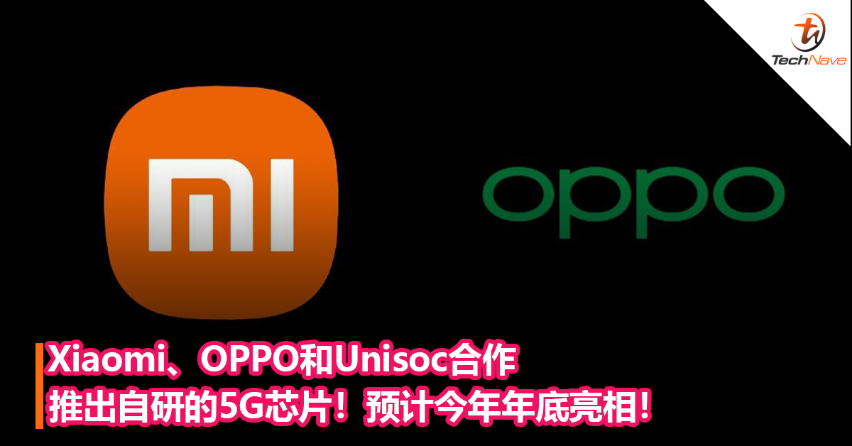 Xiaomi、OPPO和Unisoc合作推出自研的5G芯片！预计今年年底亮相！