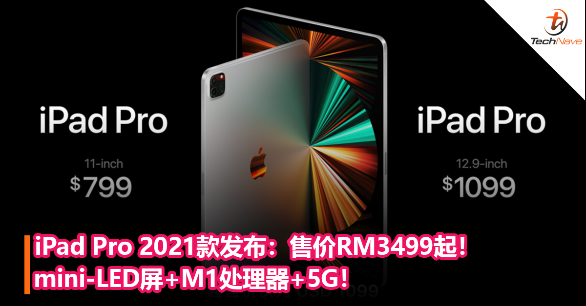 iPad Pro 2021款发布！mini-LED屏+支持5G+M1处理器！售价RM3499起！