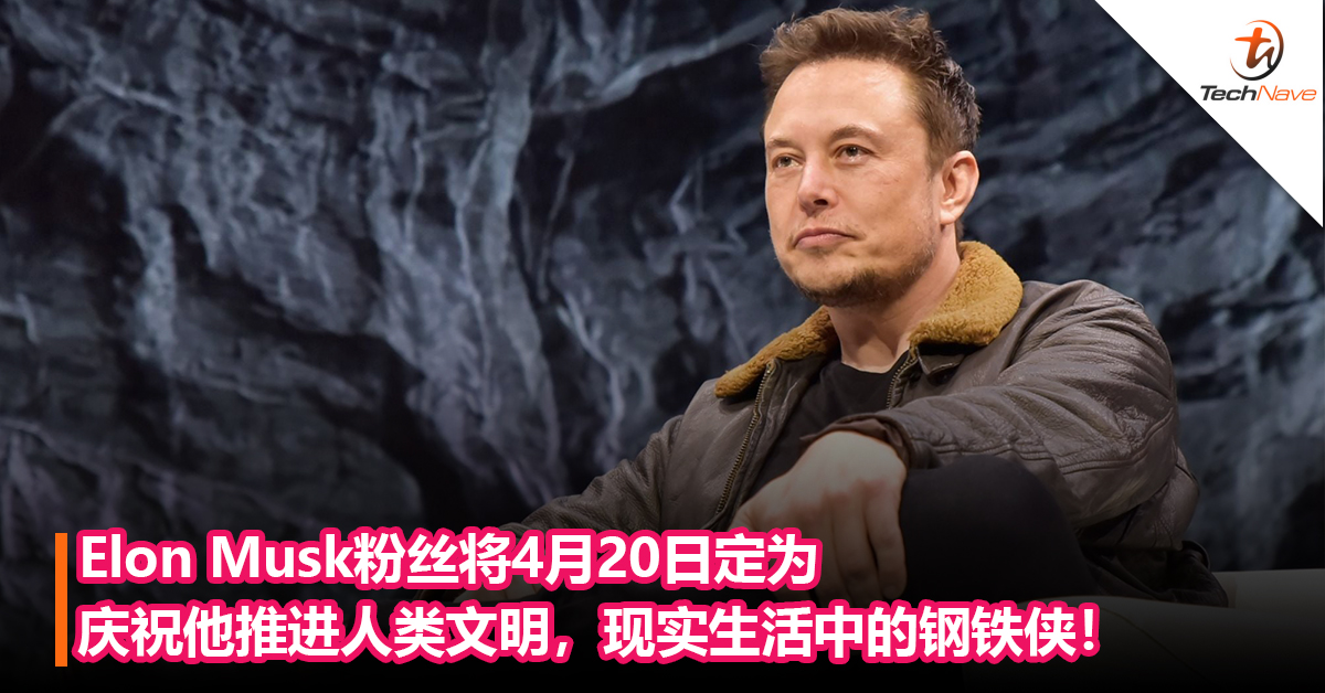 Elon Musk粉丝将4月20日定为”Elon Musk Day“！庆祝他推进人类文明，现实生活中的钢铁侠！