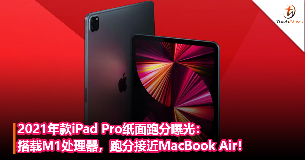 M1处理器加持！2021年款iPad Pro纸面跑分曝光：跑分接近MacBook Air！