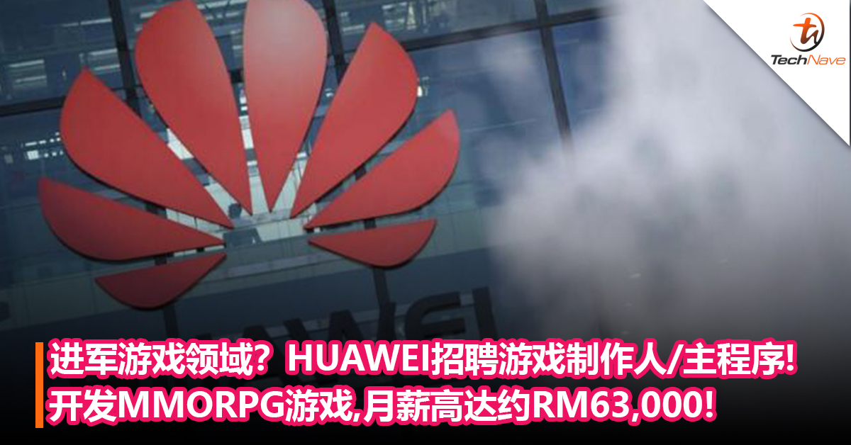 进军游戏领域？HUAWEI招聘游戏制作人和主程序等职业：将开发MMORPG游戏 ，月薪高达约RM63,000!