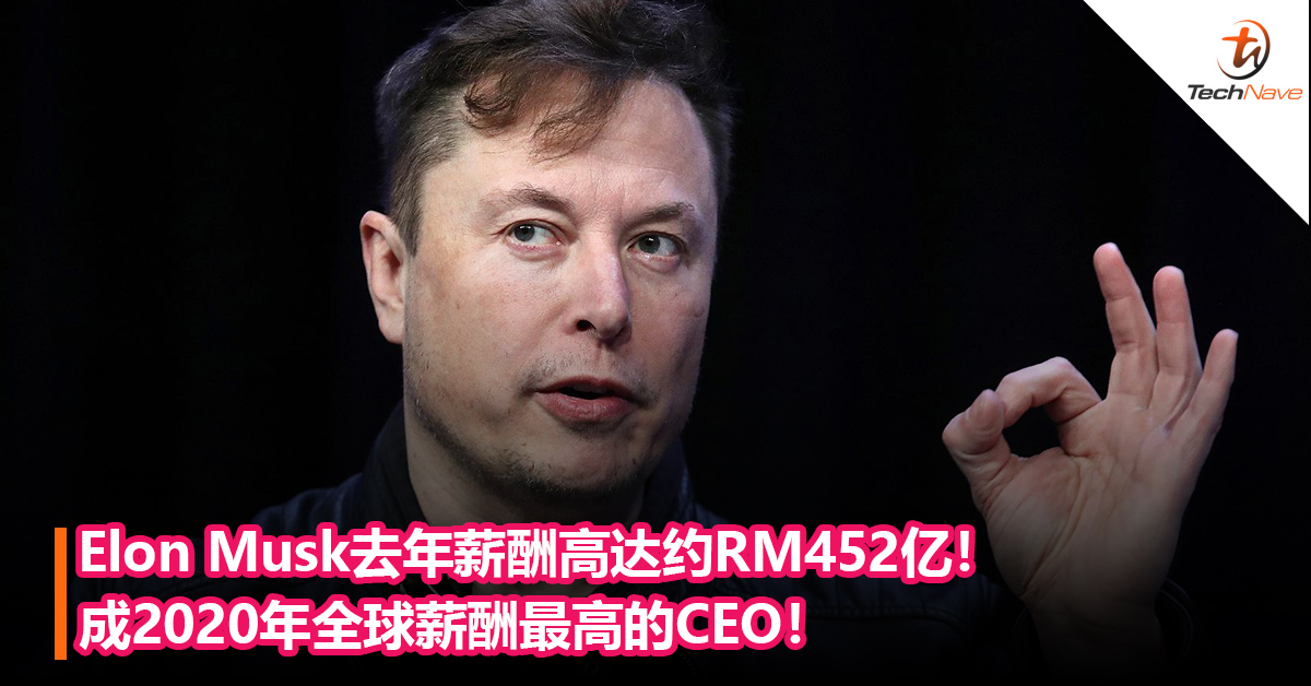 Elon Musk去年薪酬高达约RM452亿！成2020年全球薪酬最高的CEO！