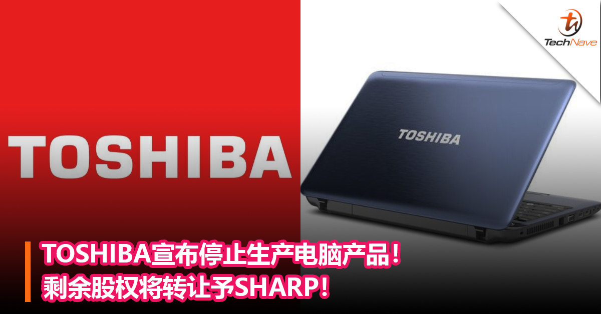 TOSHIBA宣布停止生产电脑产品！剩余股权将转让予SHARP！