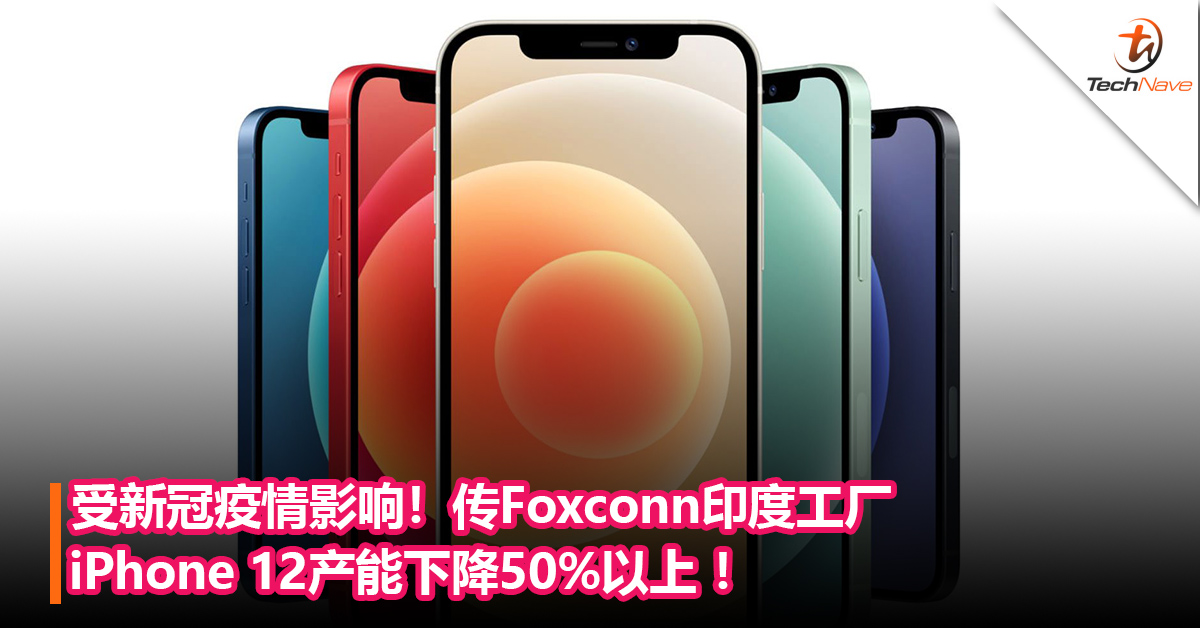 受新冠疫情影响！传Foxconn印度工厂iPhone 12产能下降50%以上 ！
