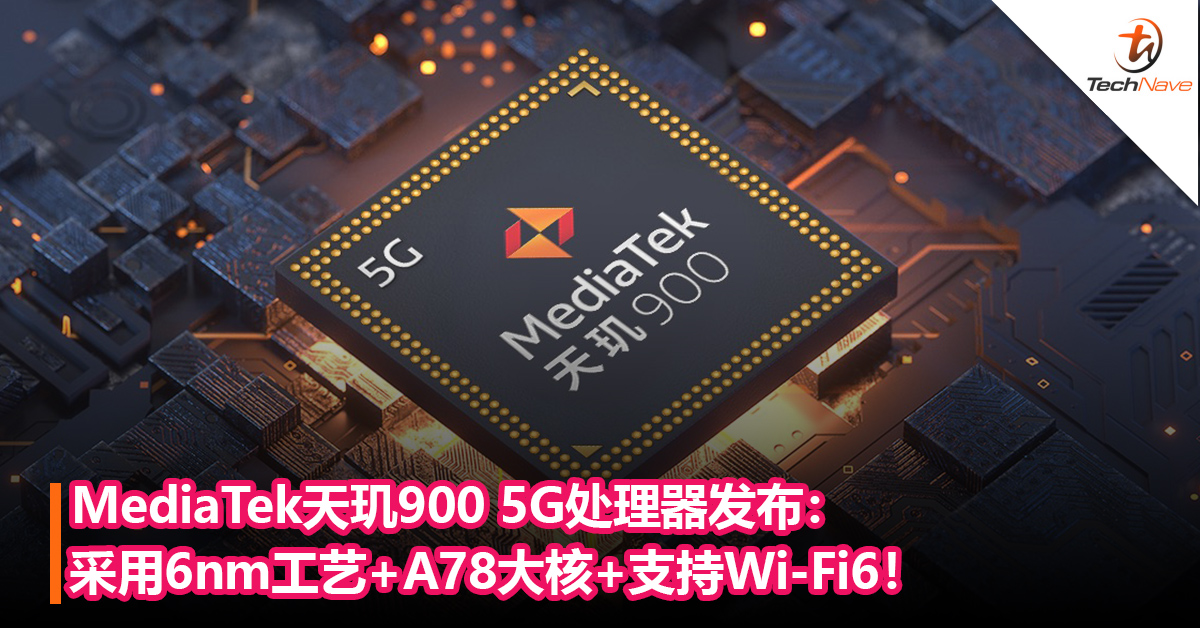 性能超越Snapdragon 768G？MediaTek天玑900 5G处理器发布：采用 6nm工艺+A78大核+支持Wi-Fi6！