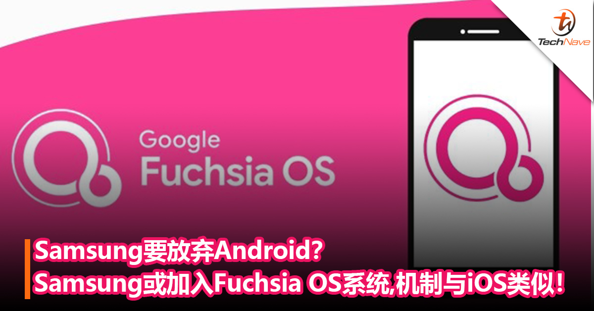Samsung要放弃Android？Samsung或加入Fuchsia OS系统！机制与iOS类似，能大幅降低ROM和RAM的需求！