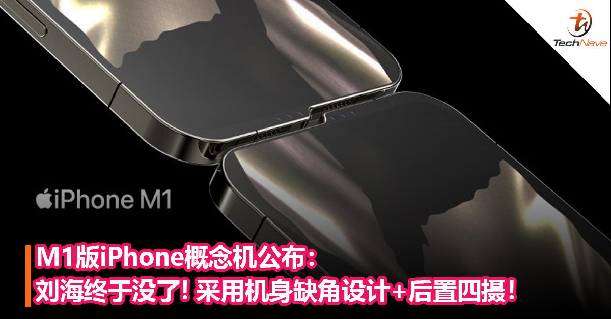 前所未有！M1版iPhone概念机公布：刘海终于没了，采用机身缺角设计，后置四摄！