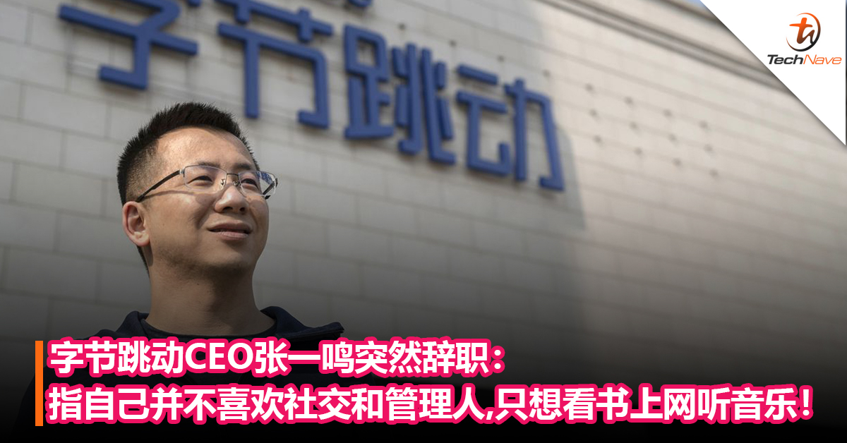 字节跳动CEO张一鸣突然辞职：指自己不喜欢社交和管理人，只想看书和上网听音乐！