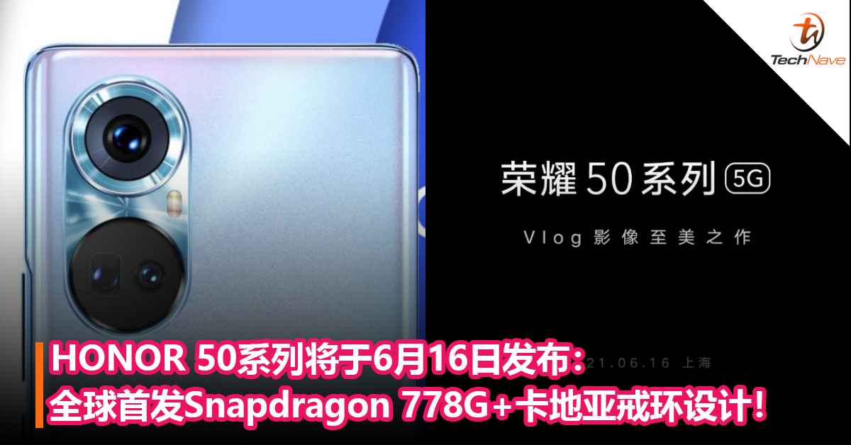 Vlog影像至美之作！HONOR 50系列将于6月16日发布：全球首发Snapdragon 778G处理器+卡地亚戒环设计！