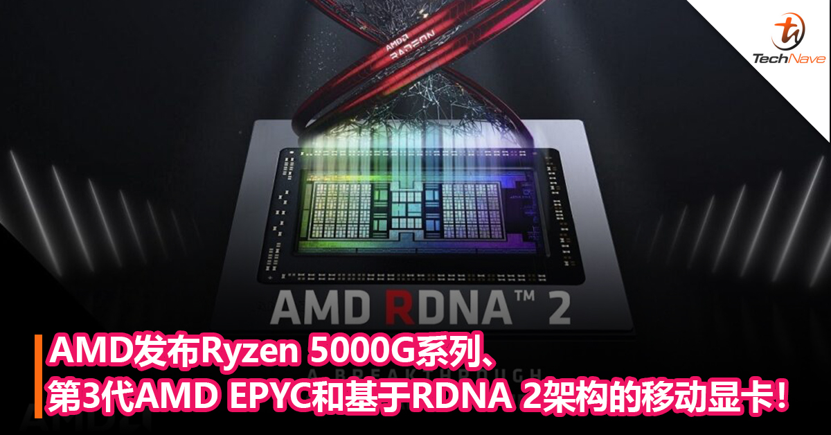 AMD发布Ryzen 5000G系列、第3代AMD EPYC和基于RDNA 2架构的移动显卡！