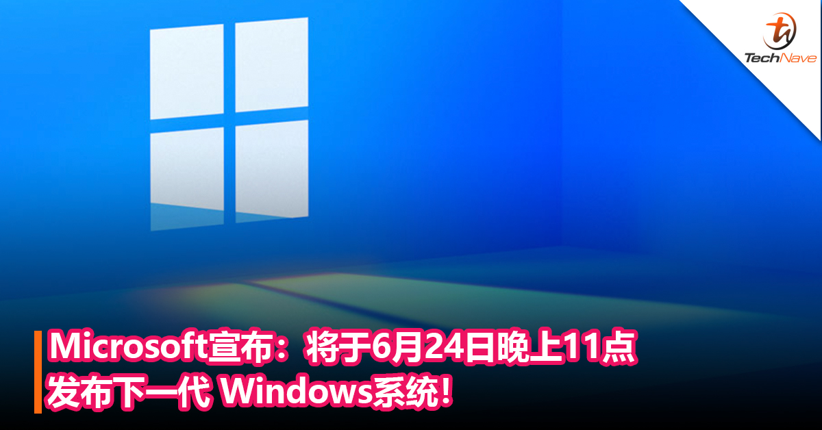 Microsoft宣布：将于6月24日晚上11点发布下一代 Windows系统！