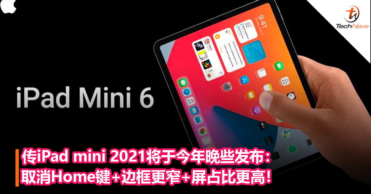 传iPad mini 2021将于今年晚些发布：取消Home键+边框更窄+屏占比更高！