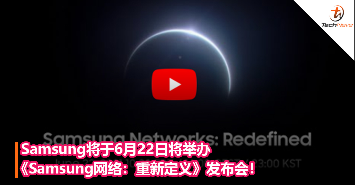 Samsung将于6月22日将举办《Samsung网络：重新定义》发布会！或发布5G技术或终端？