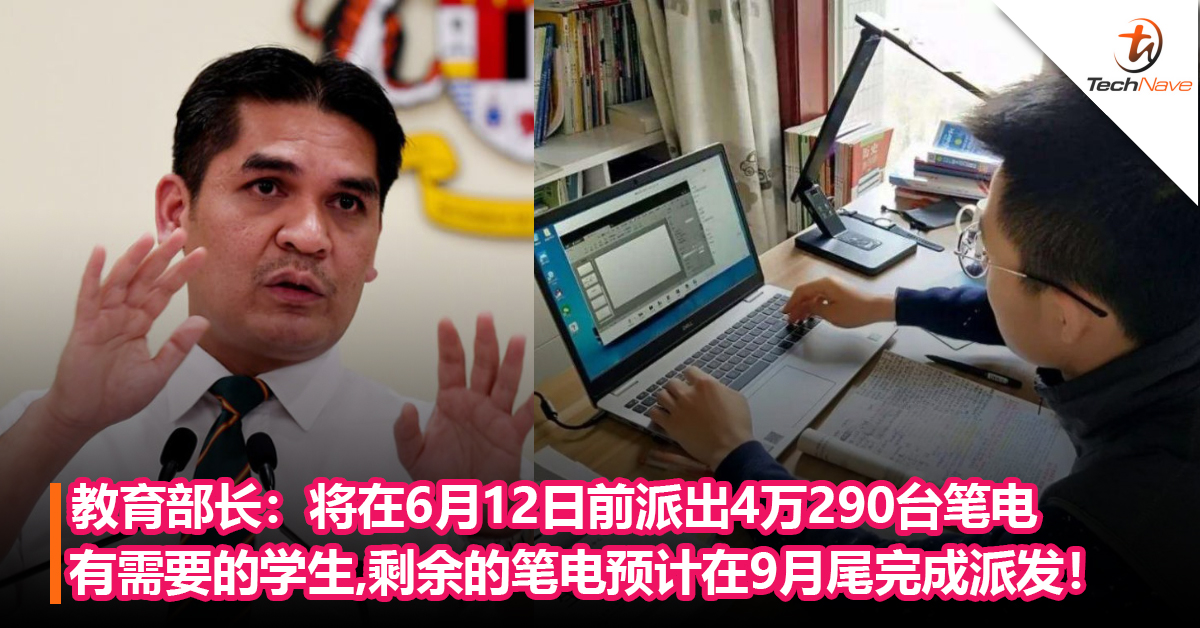教育部长：将在6月12日前派出4万290台笔电给有需要的学生，剩余的笔电预计在9月尾完成派发！