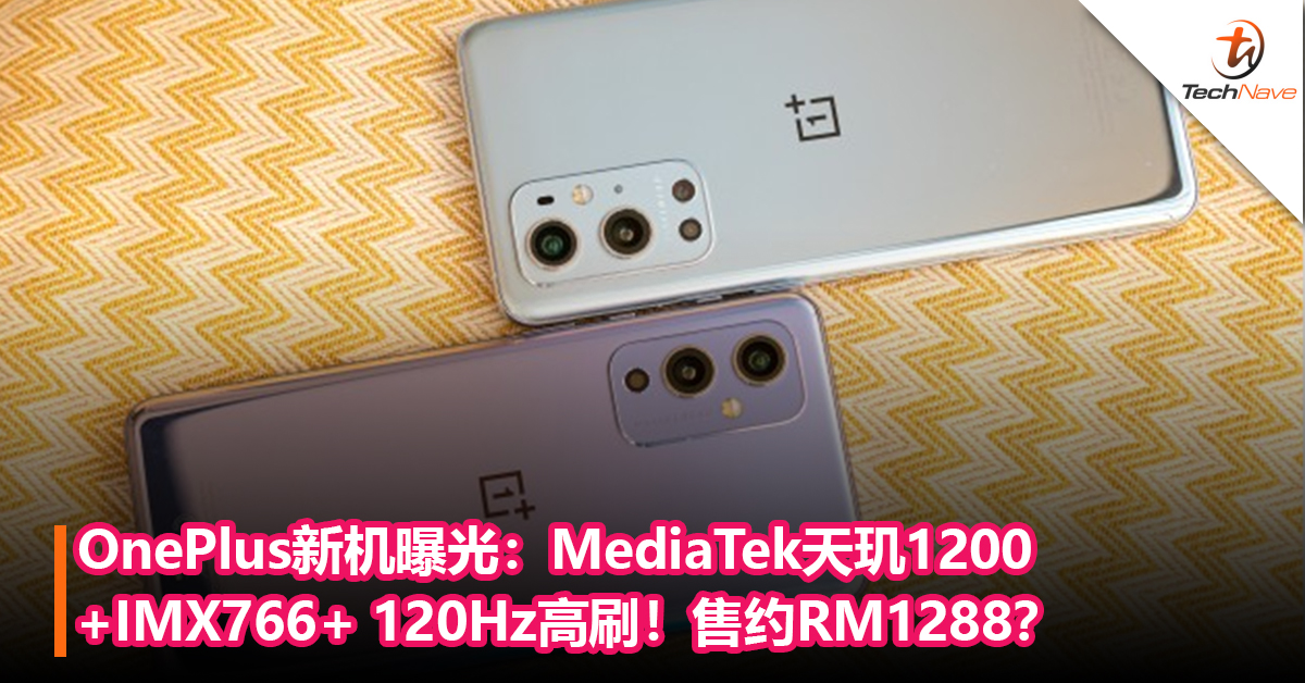 OnePlus新机曝光：MediaTek天玑1200+IMX766+ 120Hz高刷！售约RM1288？